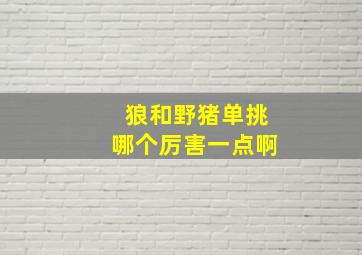 狼和野猪单挑哪个厉害一点啊