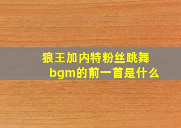 狼王加内特粉丝跳舞bgm的前一首是什么