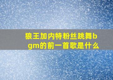 狼王加内特粉丝跳舞bgm的前一首歌是什么