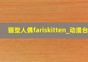 猫型人偶fariskitten_动漫台