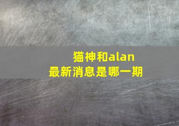 猫神和alan最新消息是哪一期