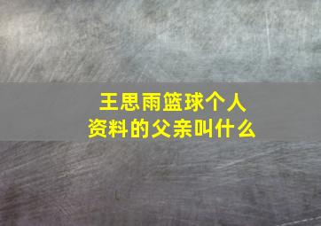 王思雨篮球个人资料的父亲叫什么