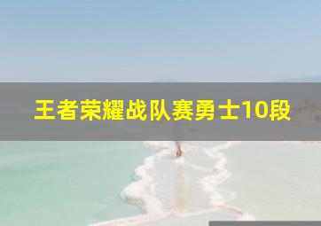 王者荣耀战队赛勇士10段