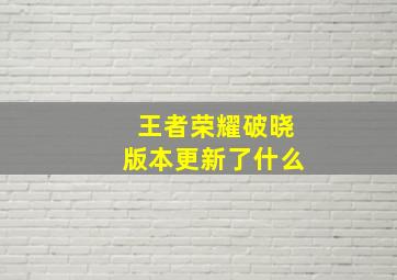 王者荣耀破晓版本更新了什么