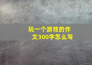 玩一个游戏的作文300字怎么写