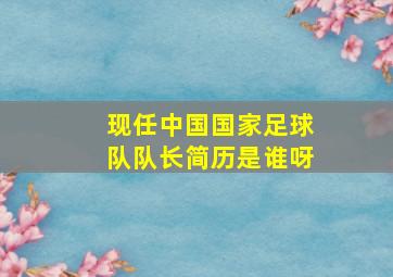 现任中国国家足球队队长简历是谁呀