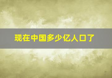 现在中国多少亿人口了