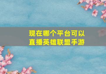 现在哪个平台可以直播英雄联盟手游