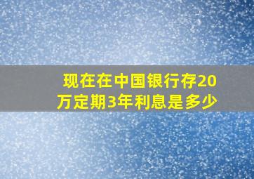 现在在中国银行存20万定期3年利息是多少