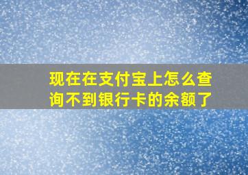 现在在支付宝上怎么查询不到银行卡的余额了