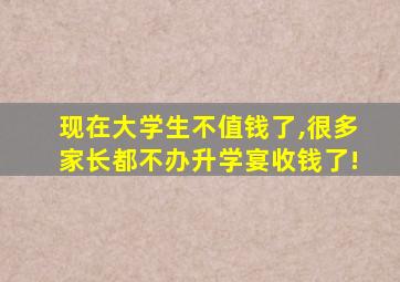 现在大学生不值钱了,很多家长都不办升学宴收钱了!