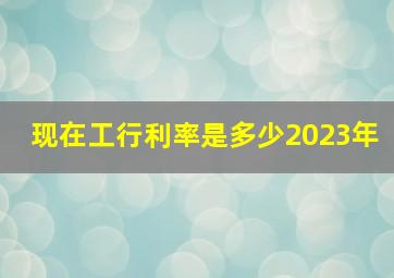 现在工行利率是多少2023年