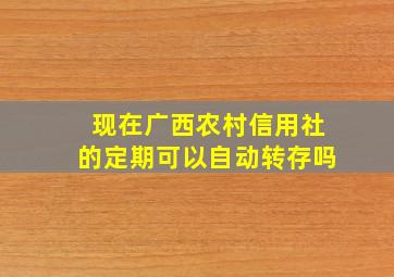 现在广西农村信用社的定期可以自动转存吗