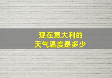 现在意大利的天气温度是多少