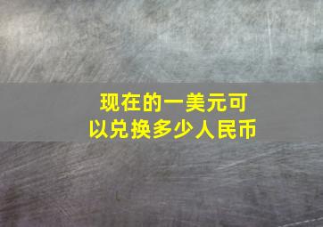 现在的一美元可以兑换多少人民币