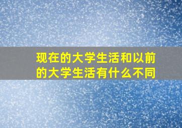 现在的大学生活和以前的大学生活有什么不同