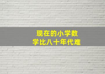 现在的小学数学比八十年代难