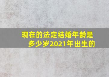 现在的法定结婚年龄是多少岁2021年出生的