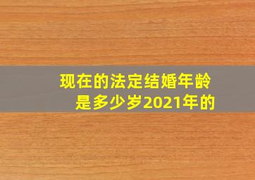 现在的法定结婚年龄是多少岁2021年的