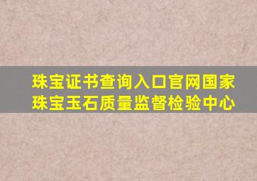 珠宝证书查询入口官网国家珠宝玉石质量监督检验中心