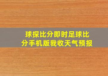 球探比分即时足球比分手机版我收天气预报