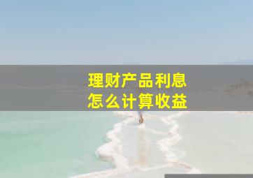 理财产品利息怎么计算收益