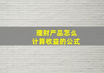 理财产品怎么计算收益的公式