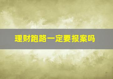 理财跑路一定要报案吗