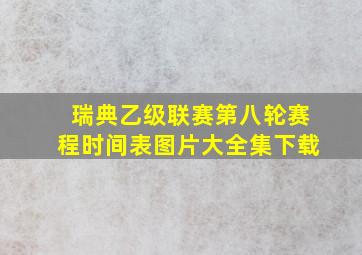 瑞典乙级联赛第八轮赛程时间表图片大全集下载