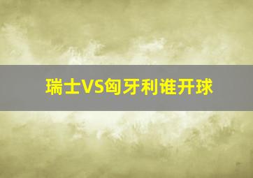 瑞士VS匈牙利谁开球