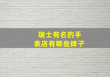 瑞士有名的手表店有哪些牌子