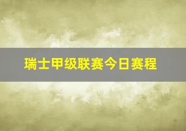 瑞士甲级联赛今日赛程