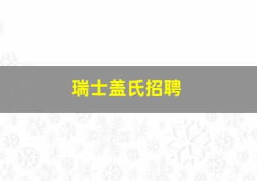 瑞士盖氏招聘