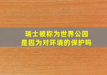 瑞士被称为世界公园是因为对环境的保护吗