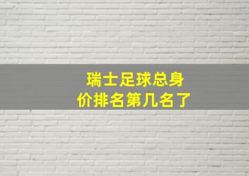 瑞士足球总身价排名第几名了