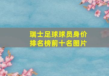 瑞士足球球员身价排名榜前十名图片