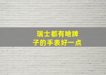 瑞士都有啥牌子的手表好一点