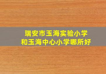 瑞安市玉海实验小学和玉海中心小学哪所好