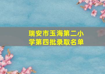 瑞安市玉海第二小学第四批录取名单