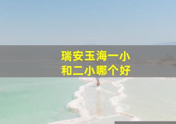 瑞安玉海一小和二小哪个好