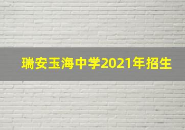 瑞安玉海中学2021年招生