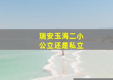 瑞安玉海二小公立还是私立