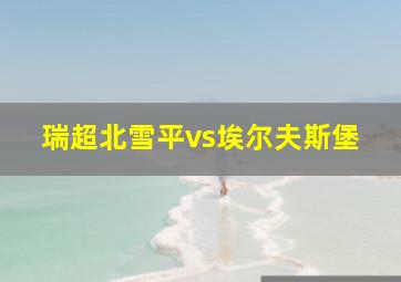 瑞超北雪平vs埃尔夫斯堡