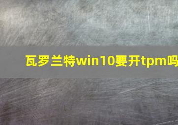 瓦罗兰特win10要开tpm吗