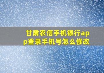 甘肃农信手机银行app登录手机号怎么修改