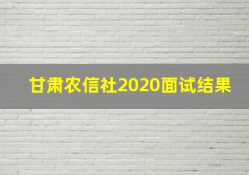 甘肃农信社2020面试结果