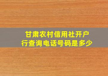 甘肃农村信用社开户行查询电话号码是多少