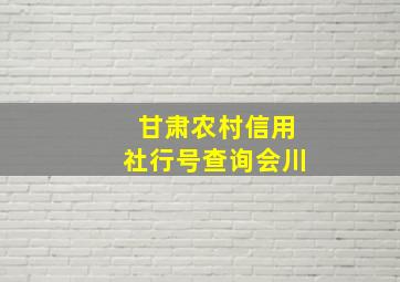 甘肃农村信用社行号查询会川