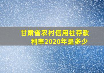 甘肃省农村信用社存款利率2020年是多少