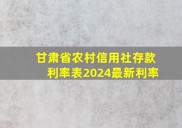 甘肃省农村信用社存款利率表2024最新利率